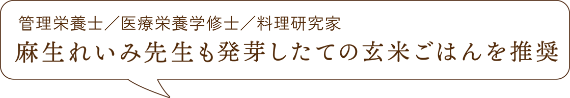管理栄養士／医療栄養学修士／料理研究家麻生れいみ先生も発芽したての玄米ごはんを推奨